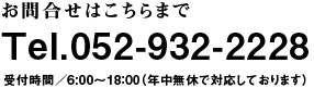 お問合せはこちらまで　Tel.052-932-2228 受付時間／9:00〜18:00（年中無休で対応しております）